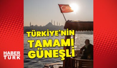 Son dakika: Meteoroloji duyurdu! Türkiye'nin tamamı güneşli